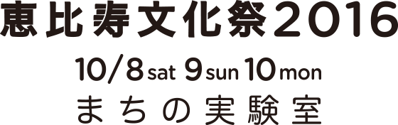 恵比寿文化祭2016 10/8sat 9sun 10mon まちの実験室