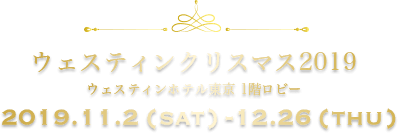 ウェスティンクリスマス2019 ウェスティンホテル東京 1階ロビー 2019.11.2 (sat) -12.26(thu)